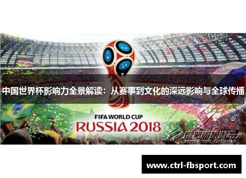 中国世界杯影响力全景解读：从赛事到文化的深远影响与全球传播
