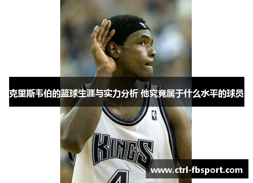 克里斯韦伯的篮球生涯与实力分析 他究竟属于什么水平的球员