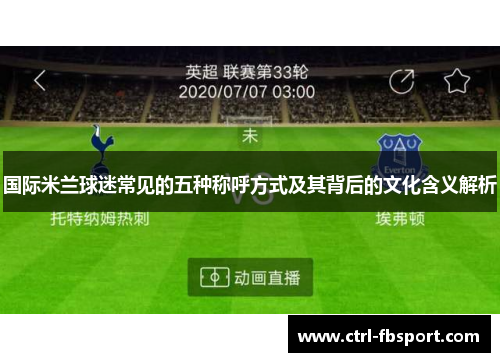 国际米兰球迷常见的五种称呼方式及其背后的文化含义解析