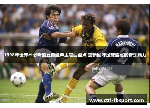1998年世界杯必听的五首经典主题曲盘点 重新回味足球盛宴的音乐魅力