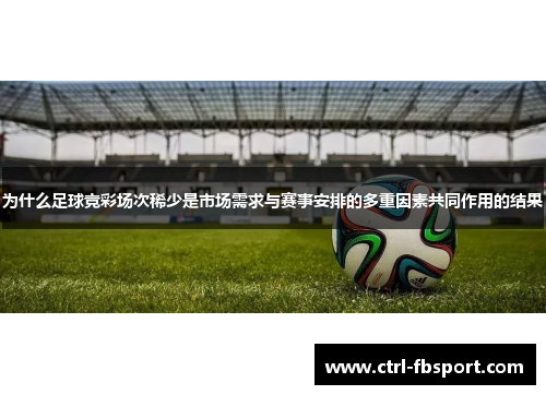 为什么足球竞彩场次稀少是市场需求与赛事安排的多重因素共同作用的结果