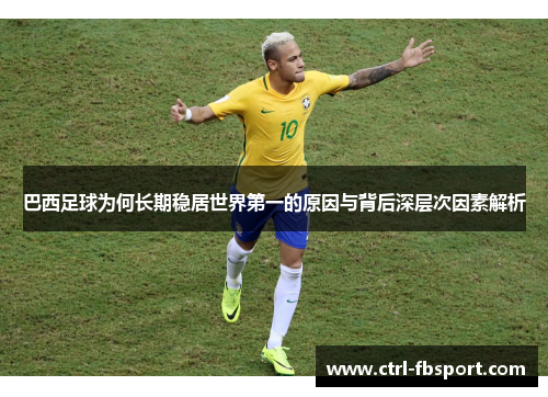 巴西足球为何长期稳居世界第一的原因与背后深层次因素解析