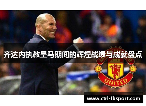 齐达内执教皇马期间的辉煌战绩与成就盘点