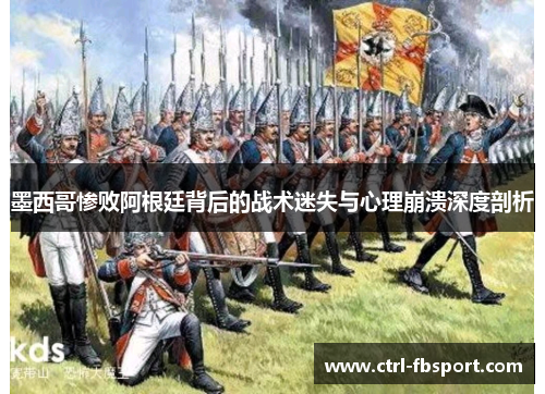 墨西哥惨败阿根廷背后的战术迷失与心理崩溃深度剖析