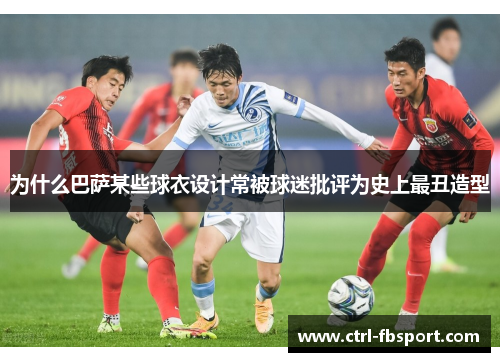为什么巴萨某些球衣设计常被球迷批评为史上最丑造型
