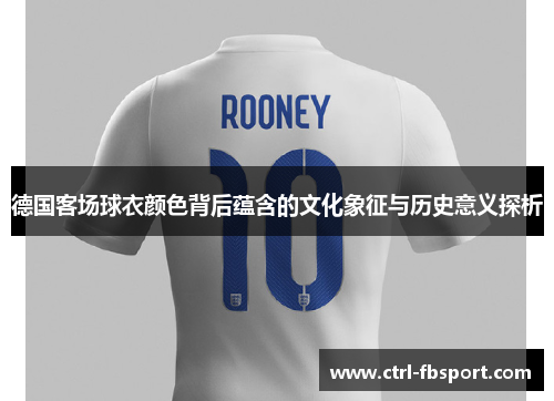 德国客场球衣颜色背后蕴含的文化象征与历史意义探析