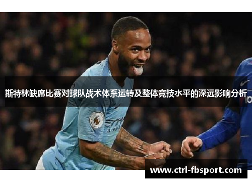 斯特林缺席比赛对球队战术体系运转及整体竞技水平的深远影响分析