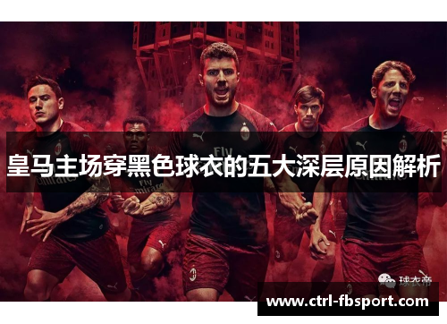 皇马主场穿黑色球衣的五大深层原因解析