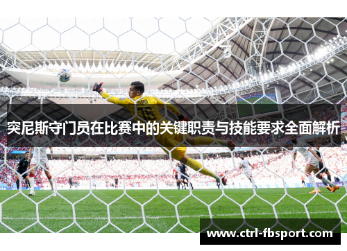 突尼斯守门员在比赛中的关键职责与技能要求全面解析