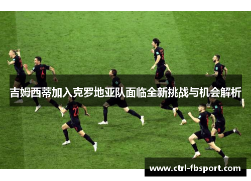 吉姆西蒂加入克罗地亚队面临全新挑战与机会解析