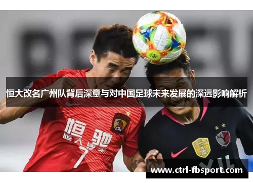 恒大改名广州队背后深意与对中国足球未来发展的深远影响解析