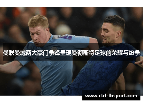 曼联曼城两大豪门争锋呈现曼彻斯特足球的荣耀与纷争