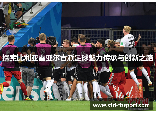 探索比利亚雷亚尔古派足球魅力传承与创新之路