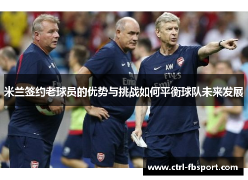 米兰签约老球员的优势与挑战如何平衡球队未来发展