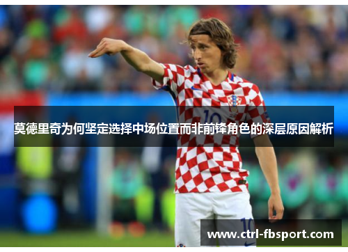 莫德里奇为何坚定选择中场位置而非前锋角色的深层原因解析