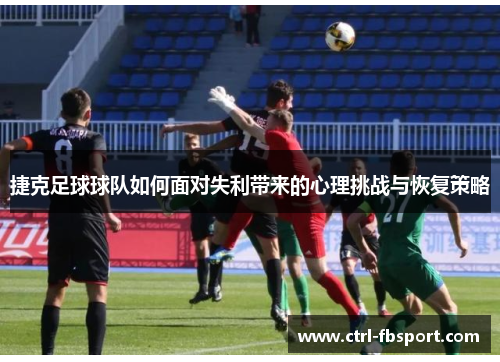 捷克足球球队如何面对失利带来的心理挑战与恢复策略