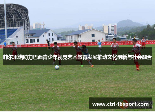 菲尔米诺助力巴西青少年视觉艺术教育发展推动文化创新与社会融合