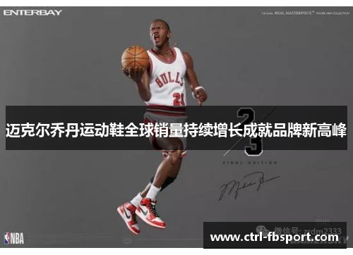 迈克尔乔丹运动鞋全球销量持续增长成就品牌新高峰