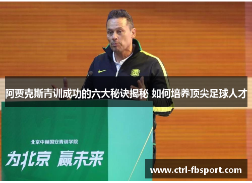 阿贾克斯青训成功的六大秘诀揭秘 如何培养顶尖足球人才