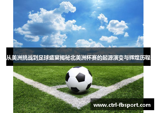 从美洲挑战到足球盛宴揭秘北美洲杯赛的起源演变与辉煌历程