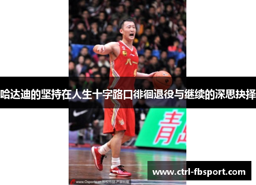 哈达迪的坚持在人生十字路口徘徊退役与继续的深思抉择
