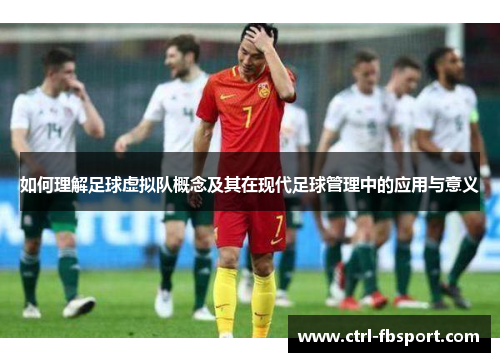 如何理解足球虚拟队概念及其在现代足球管理中的应用与意义