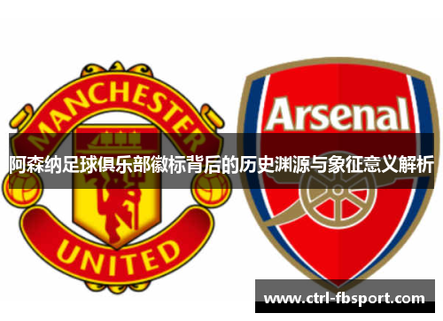 阿森纳足球俱乐部徽标背后的历史渊源与象征意义解析