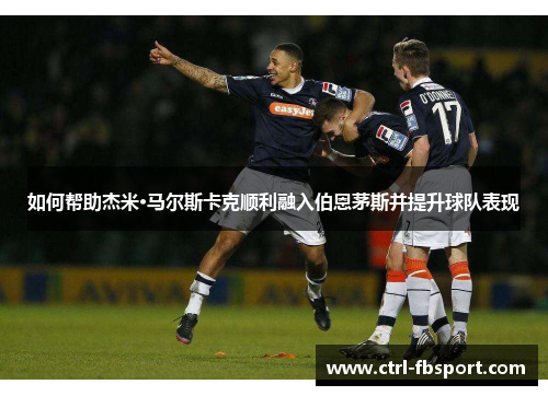 如何帮助杰米·马尔斯卡克顺利融入伯恩茅斯并提升球队表现