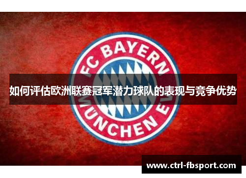 如何评估欧洲联赛冠军潜力球队的表现与竞争优势