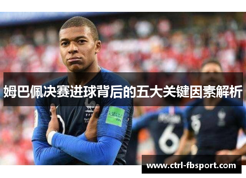 姆巴佩决赛进球背后的五大关键因素解析