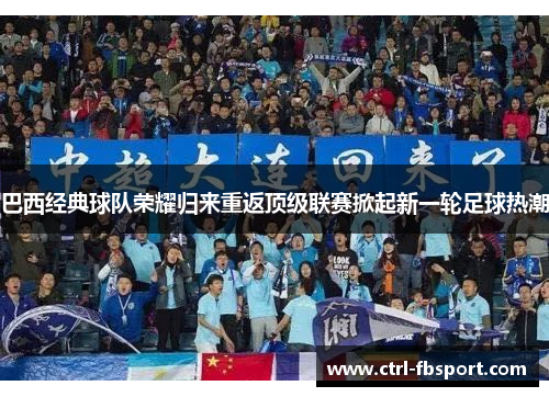 巴西经典球队荣耀归来重返顶级联赛掀起新一轮足球热潮