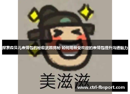 探索森贝儿表情包的秘密武器揭秘 如何用最受欢迎的表情包提升沟通魅力