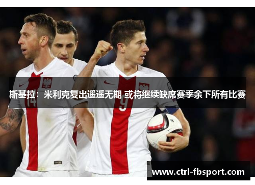 斯基拉：米利克复出遥遥无期 或将继续缺席赛季余下所有比赛