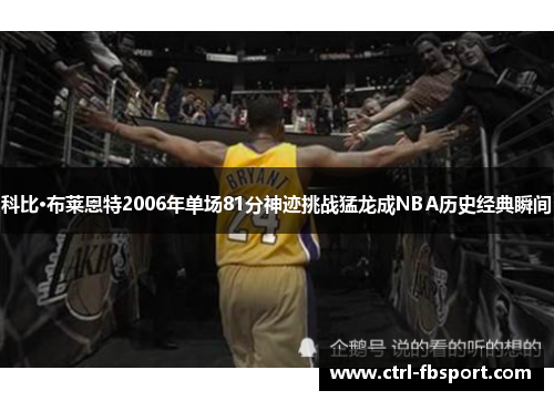 科比·布莱恩特2006年单场81分神迹挑战猛龙成NBA历史经典瞬间