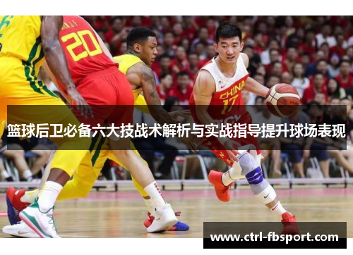 篮球后卫必备六大技战术解析与实战指导提升球场表现