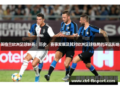 英格兰欧洲足球联赛：历史、赛事发展及其对欧洲足球格局的深远影响