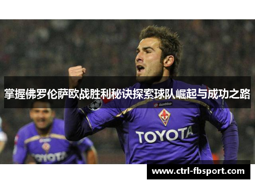 掌握佛罗伦萨欧战胜利秘诀探索球队崛起与成功之路