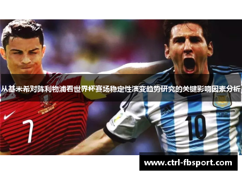 从基米希对阵利物浦看世界杯赛场稳定性演变趋势研究的关键影响因素分析