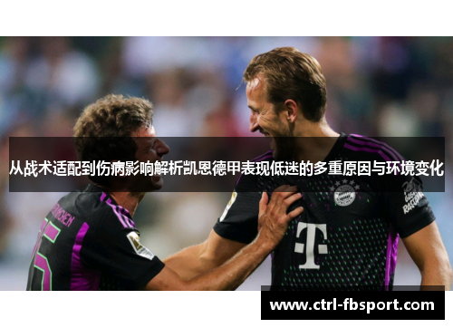 从战术适配到伤病影响解析凯恩德甲表现低迷的多重原因与环境变化