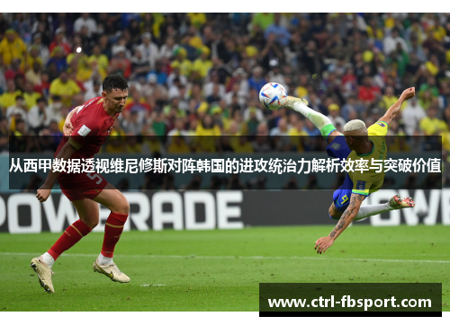 从西甲数据透视维尼修斯对阵韩国的进攻统治力解析效率与突破价值