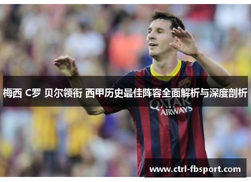 梅西 C罗 贝尔领衔 西甲历史最佳阵容全面解析与深度剖析