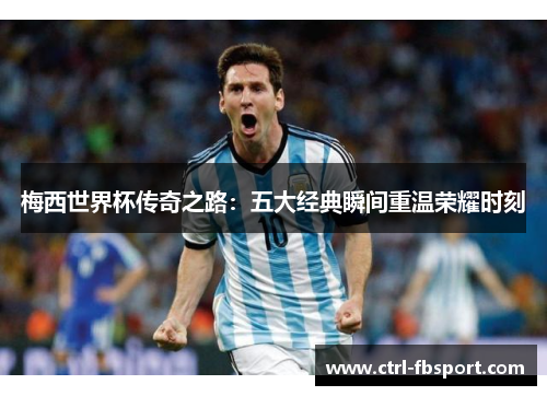 梅西世界杯传奇之路：五大经典瞬间重温荣耀时刻