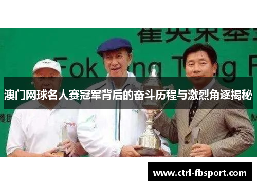 澳门网球名人赛冠军背后的奋斗历程与激烈角逐揭秘