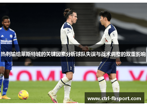 热刺输给莱斯特城的关键因素分析球队失误与战术调整的双重影响