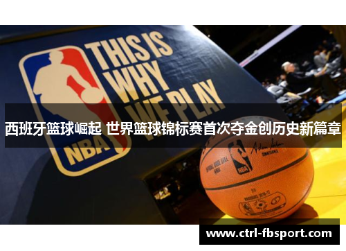 西班牙篮球崛起 世界篮球锦标赛首次夺金创历史新篇章