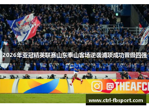 2026年亚冠精英联赛山东泰山客场逆袭浦项成功晋级四强